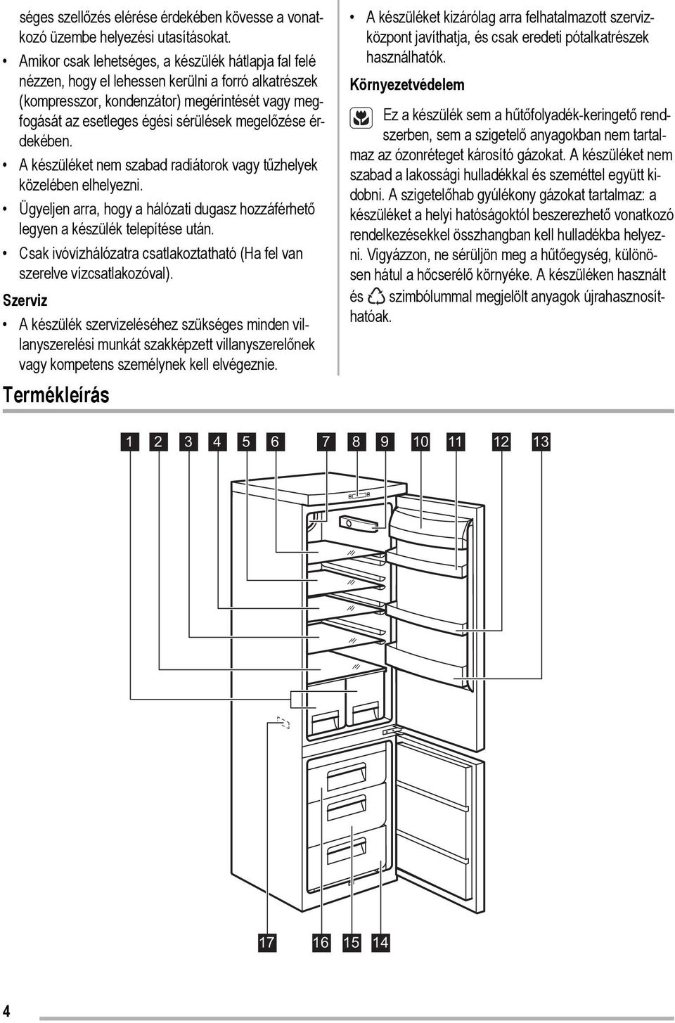 megelőzése érdekében. A készüléket nem szabad radiátorok vagy tűzhelyek közelében elhelyezni. Ügyeljen arra, hogy a hálózati dugasz hozzáférhető legyen a készülék telepítése után.
