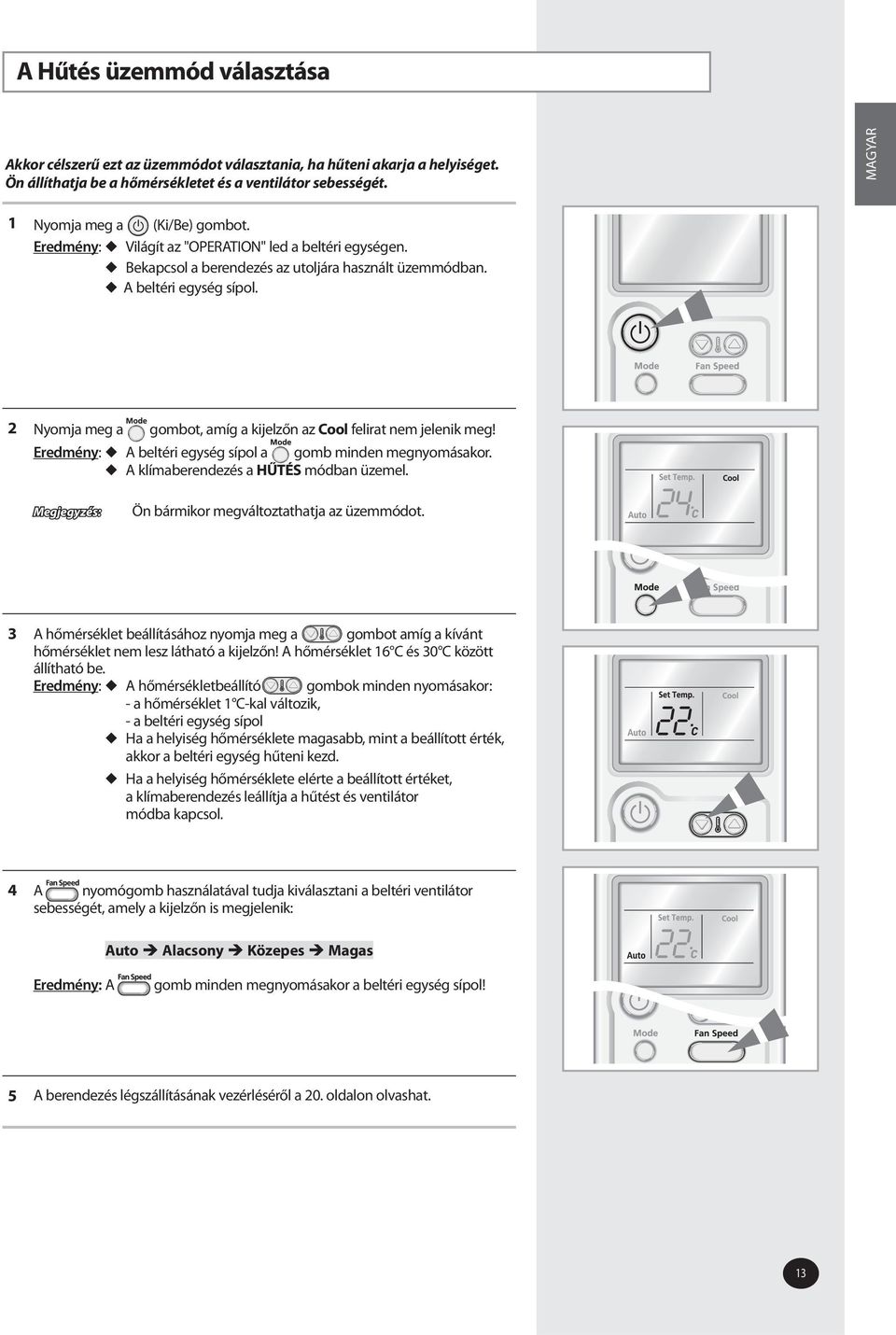 2 Nyomja meg a gombot, amíg a kijelzőn az Cool felirat nem jelenik meg! Eredmény: A beltéri egység sípol a gomb minden megnyomásakor. A klímaberendezés a HŰTÉS módban üzemel.