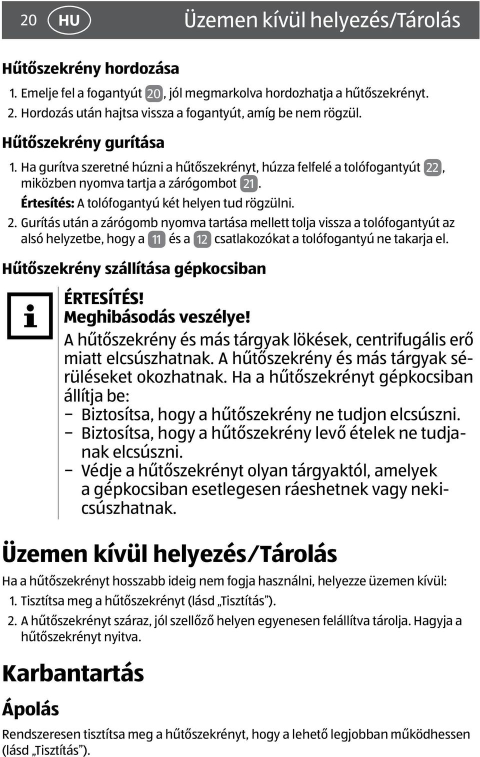, miközben nyomva tartja a zárógombot 21. Értesítés: A tolófogantyú két helyen tud rögzülni. 2. Gurítás után a zárógomb nyomva tartása mellett tolja vissza a tolófogantyút az alsó helyzetbe, hogy a 11 és a 12 csatlakozókat a tolófogantyú ne takarja el.
