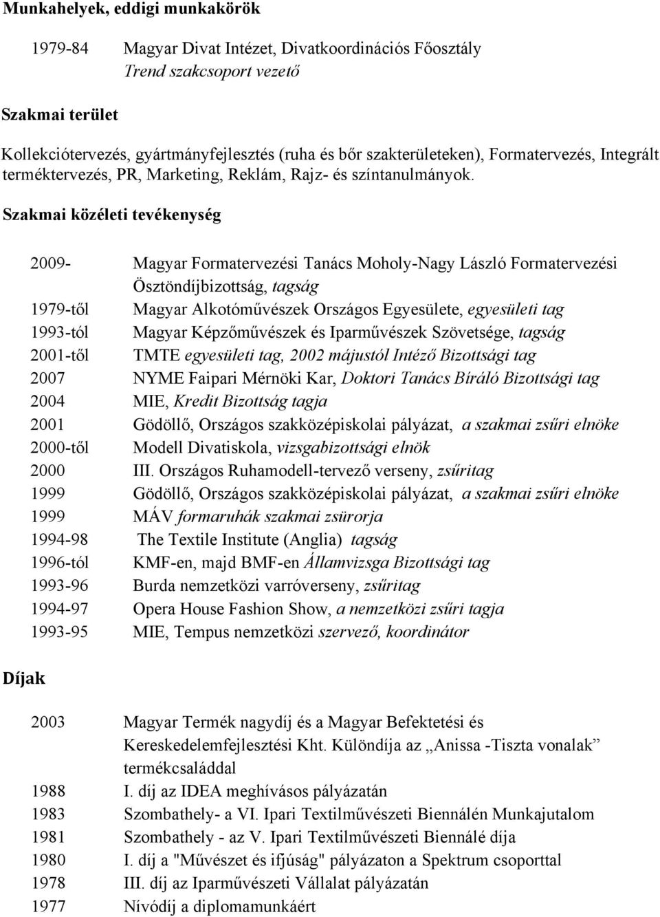 Szakmai közéleti tevékenység Díjak 2009- Magyar Formatervezési Tanács Moholy-Nagy László Formatervezési Ösztöndíjbizottság, tagság 1979-től Magyar Alkotóművészek Országos Egyesülete, egyesületi tag