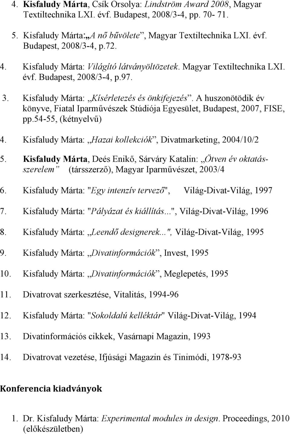 A huszonötödik év könyve, Fiatal Iparművészek Stúdiója Egyesület, Budapest, 2007, FISE, pp.54-55, (kétnyelvű) 4. Kisfaludy Márta: Hazai kollekciók, Divatmarketing, 2004/10/2 5.