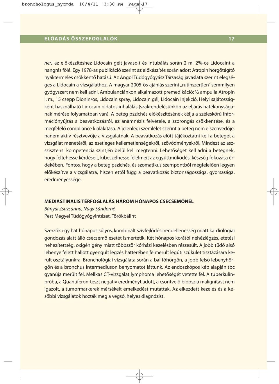 A magyar 2005-ös ajánlás szerint rutinszerűen semmilyen gyógyszert nem kell adni. Ambulanciánkon alkalmazott premedikáció: ½ ampulla Atropin i. m., 15 csepp Dionin/os, Lidocain spray, Lidocain gél, Lidocain injekció.