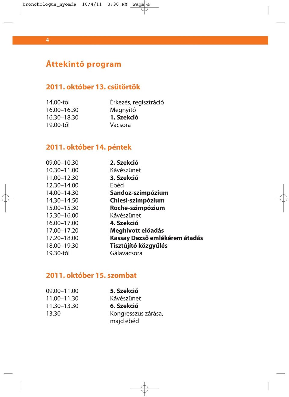 00 15.30 Roche-szimpózium 15.30 16.00 Kávészünet 16.00 17.00 4. Szekció 17.00 17.20 Meghívott előadás 17.20 18.00 Kassay Dezső emlékérem átadás 18.00 19.