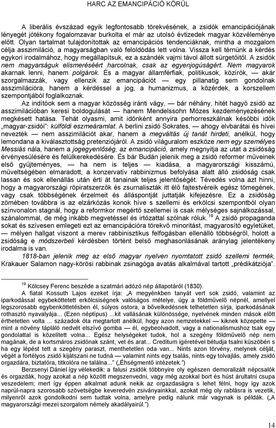 Vissza kell térnünk a kérdés egykori irodalmához, hogy megállapítsuk, ez a szándék vajmi távol állott sürgetőitől. A zsidók nem magyarságuk elismeréséért harcolnak, csak az egyenjogúságért.