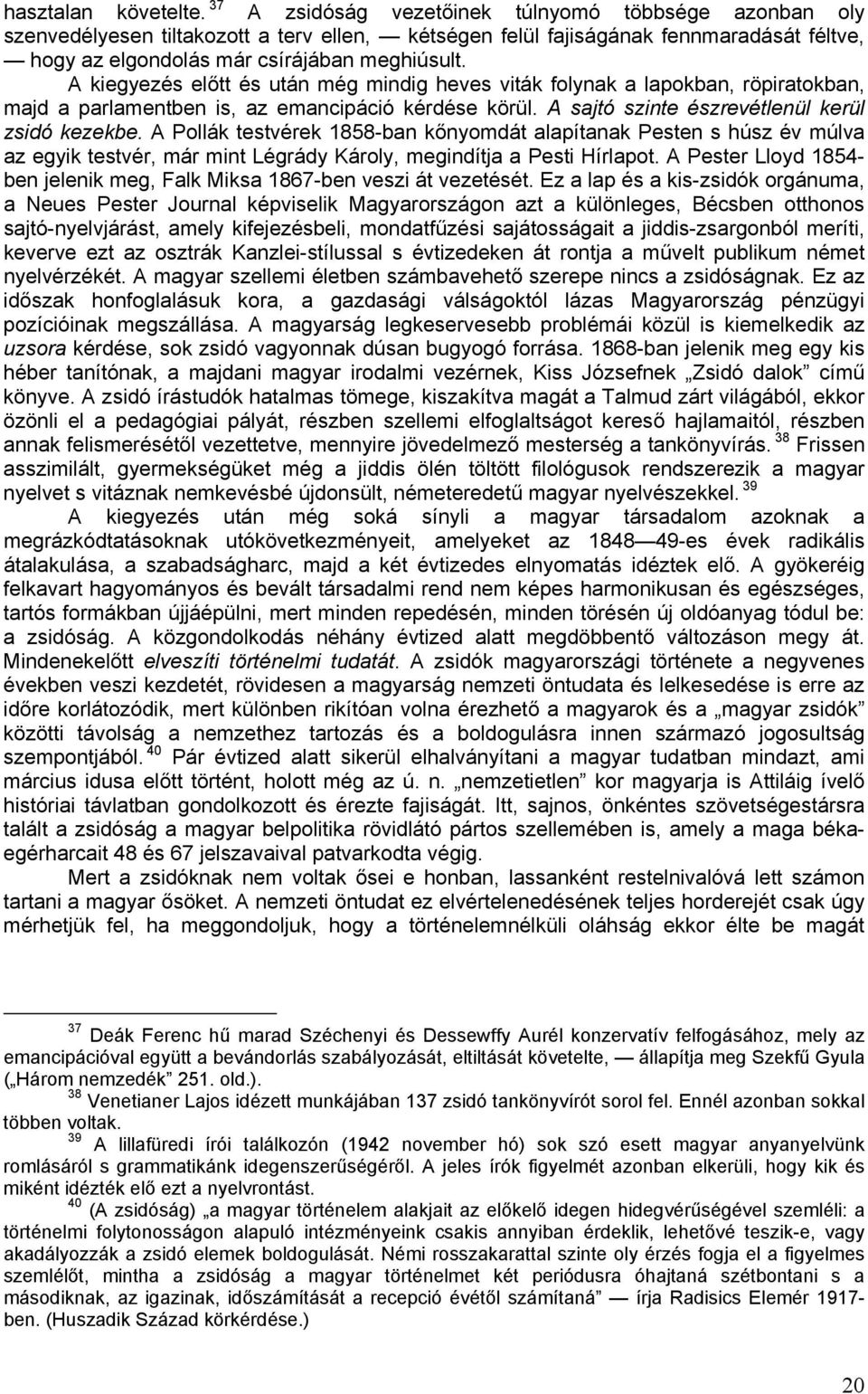 A kiegyezés előtt és után még mindig heves viták folynak a lapokban, röpiratokban, majd a parlamentben is, az emancipáció kérdése körül. A sajtó szinte észrevétlenül kerül zsidó kezekbe.