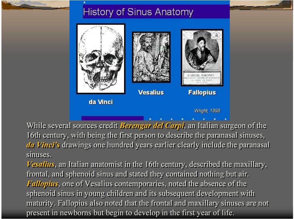 Vesalius, an Italian anatomist in the 16th century, described the maxillary, frontal, and sphenoid sinus and stated they contained nothing but air.