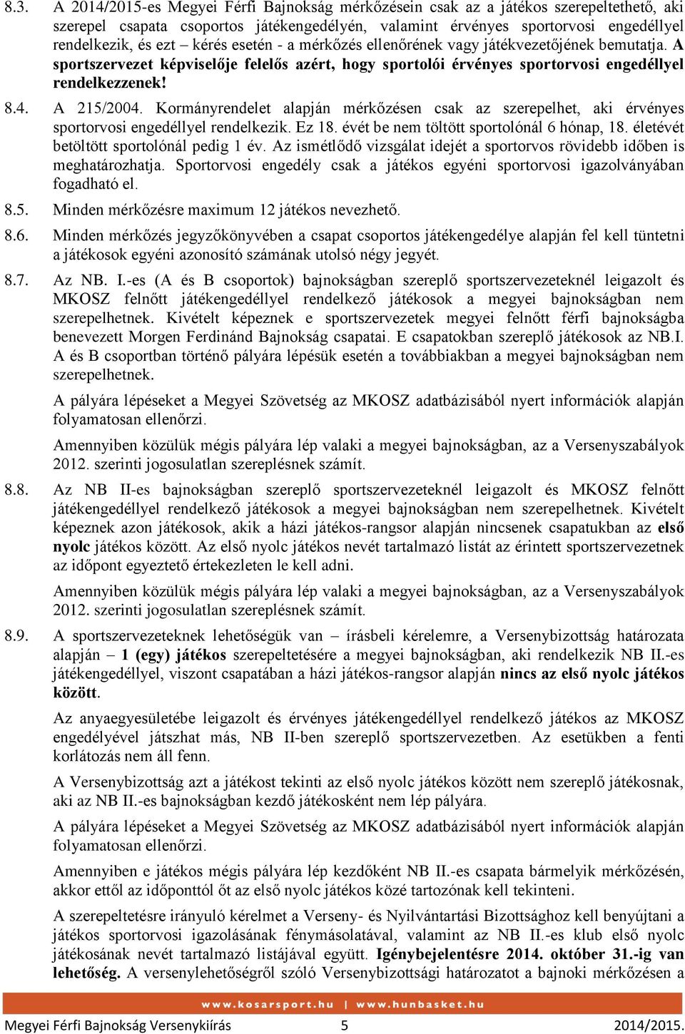 Kormányrendelet alapján mérkőzésen csak az szerepelhet, aki érvényes sportorvosi engedéllyel rendelkezik. Ez 18. évét be nem töltött sportolónál 6 hónap, 18. életévét betöltött sportolónál pedig 1 év.