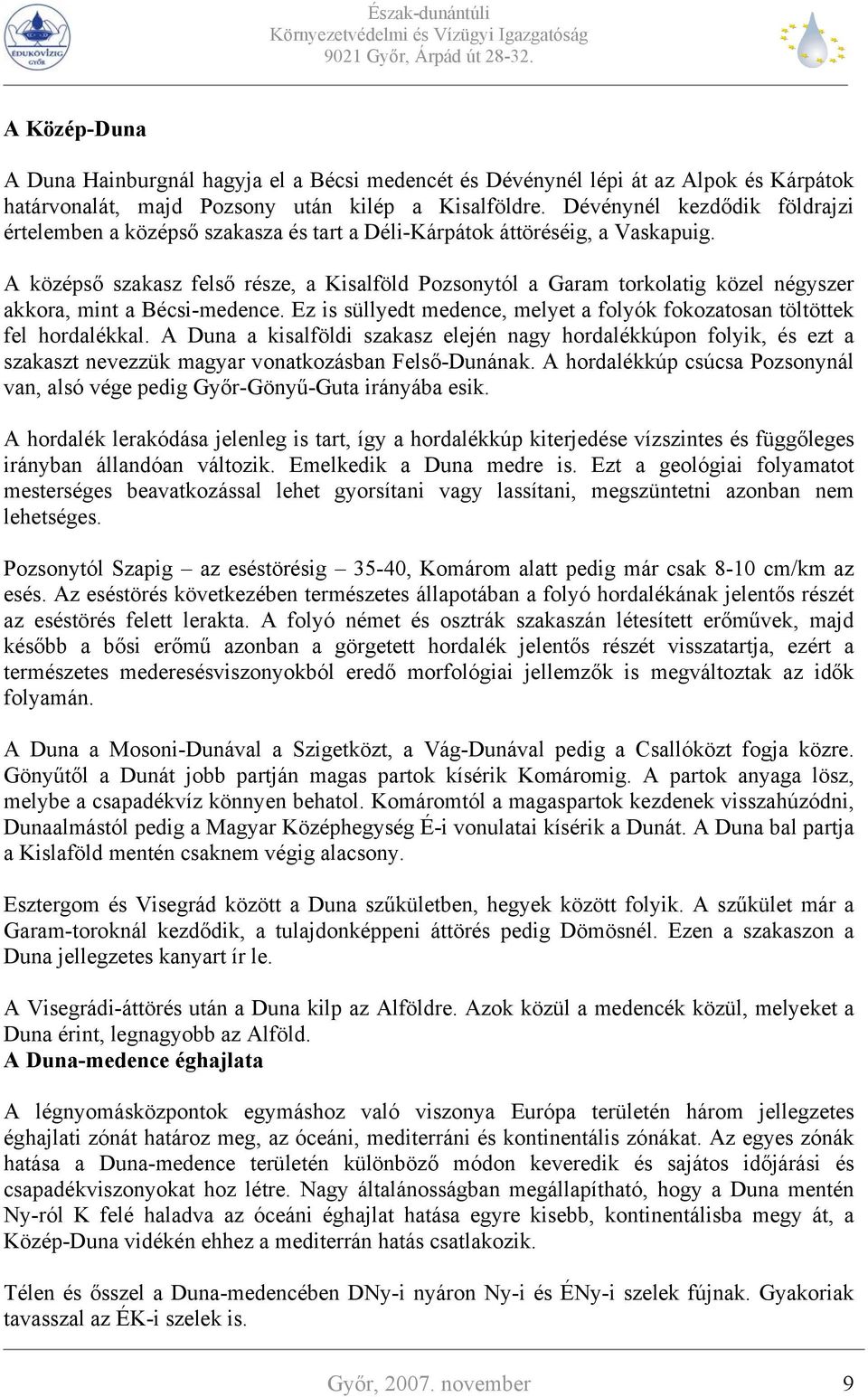 A középső szakasz felső része, a Kisalföld Pozsonytól a Garam torkolatig közel négyszer akkora, mint a Bécsi-medence. Ez is süllyedt medence, melyet a folyók fokozatosan töltöttek fel hordalékkal.