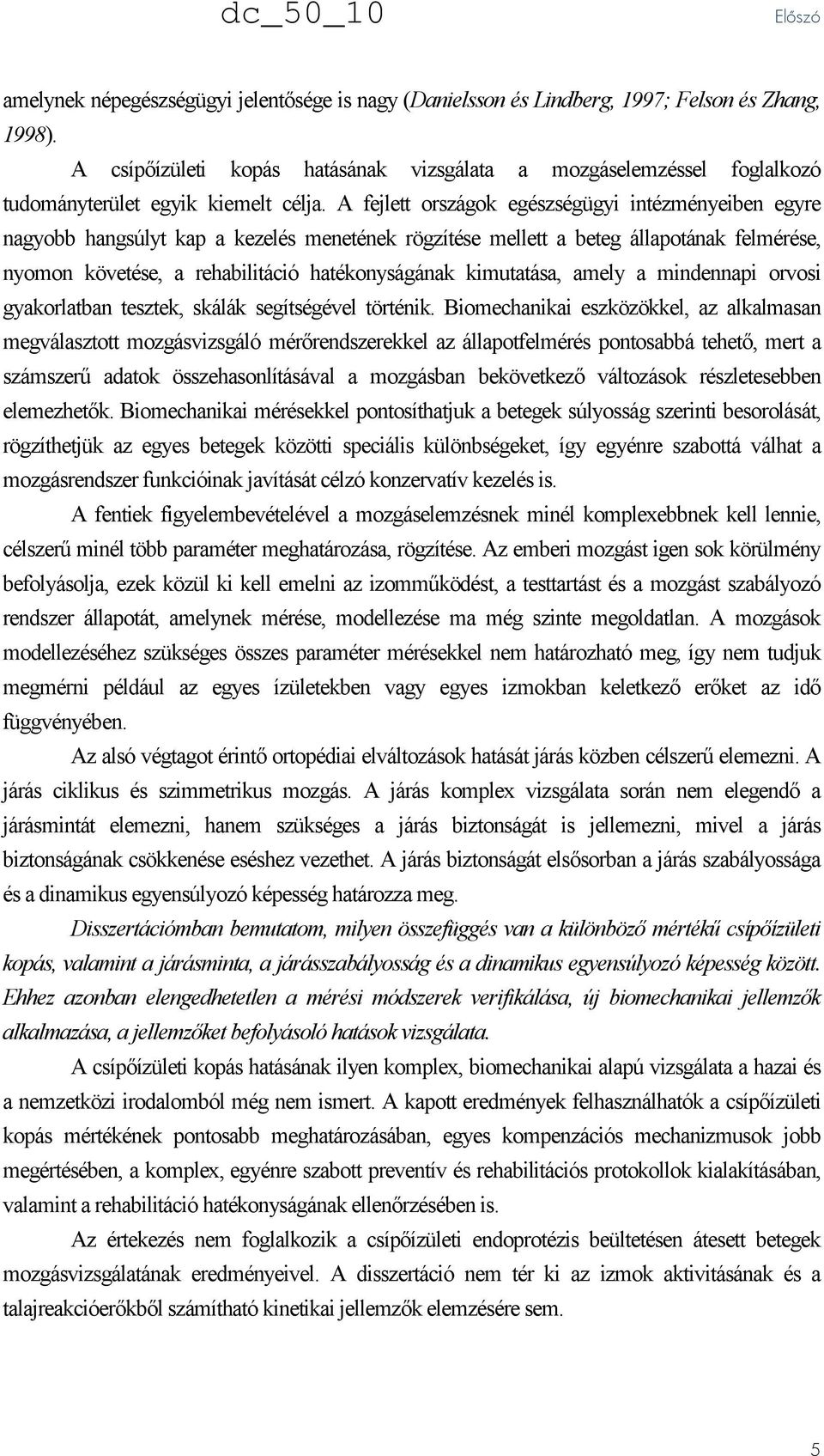 A fejlett országok egészségügyi intézményeiben egyre nagyobb hangsúlyt kap a kezelés menetének rögzítése mellett a beteg állapotának felmérése, nyomon követése, a rehabilitáció hatékonyságának