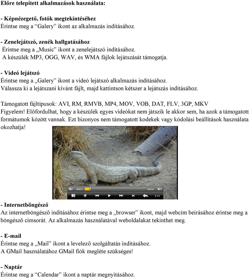 - Videó lejátszó Érintse meg a Galery ikont a videó lejátszó alkalmazás indításához. Válassza ki a lejátszani kívánt fájlt, majd kattintson kétszer a lejátszás indításához.