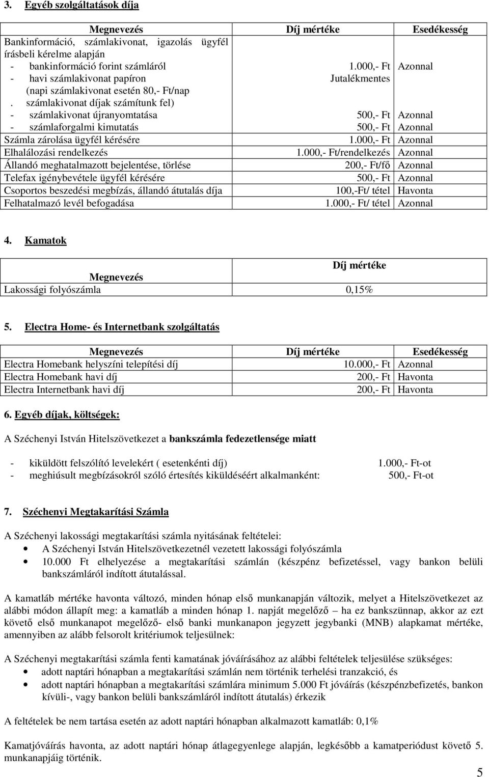 számlakivonat díjak számítunk fel) - számlakivonat újranyomtatása - számlaforgalmi kimutatás Számla zárolása ügyfél kérésére Elhalálozási rendelkezés Állandó meghatalmazott bejelentése, törlése