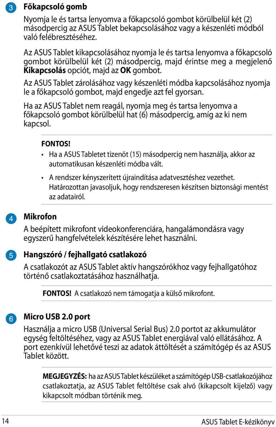 Az ASUS Tablet zárolásához vagy készenléti módba kapcsolásához nyomja le a főkapcsoló gombot, majd engedje azt fel gyorsan.