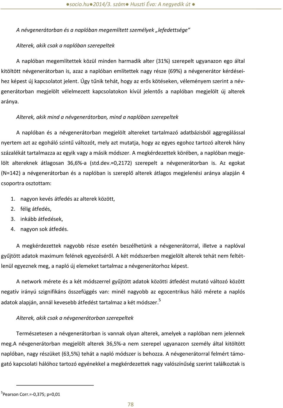 Úgy tűnik tehát, hogy az erős kötéseken, véleményem szerint a névgenerátorban megjelölt vélelmezett kapcsolatokon kívül jelentős a naplóban megjelölt új alterek aránya.