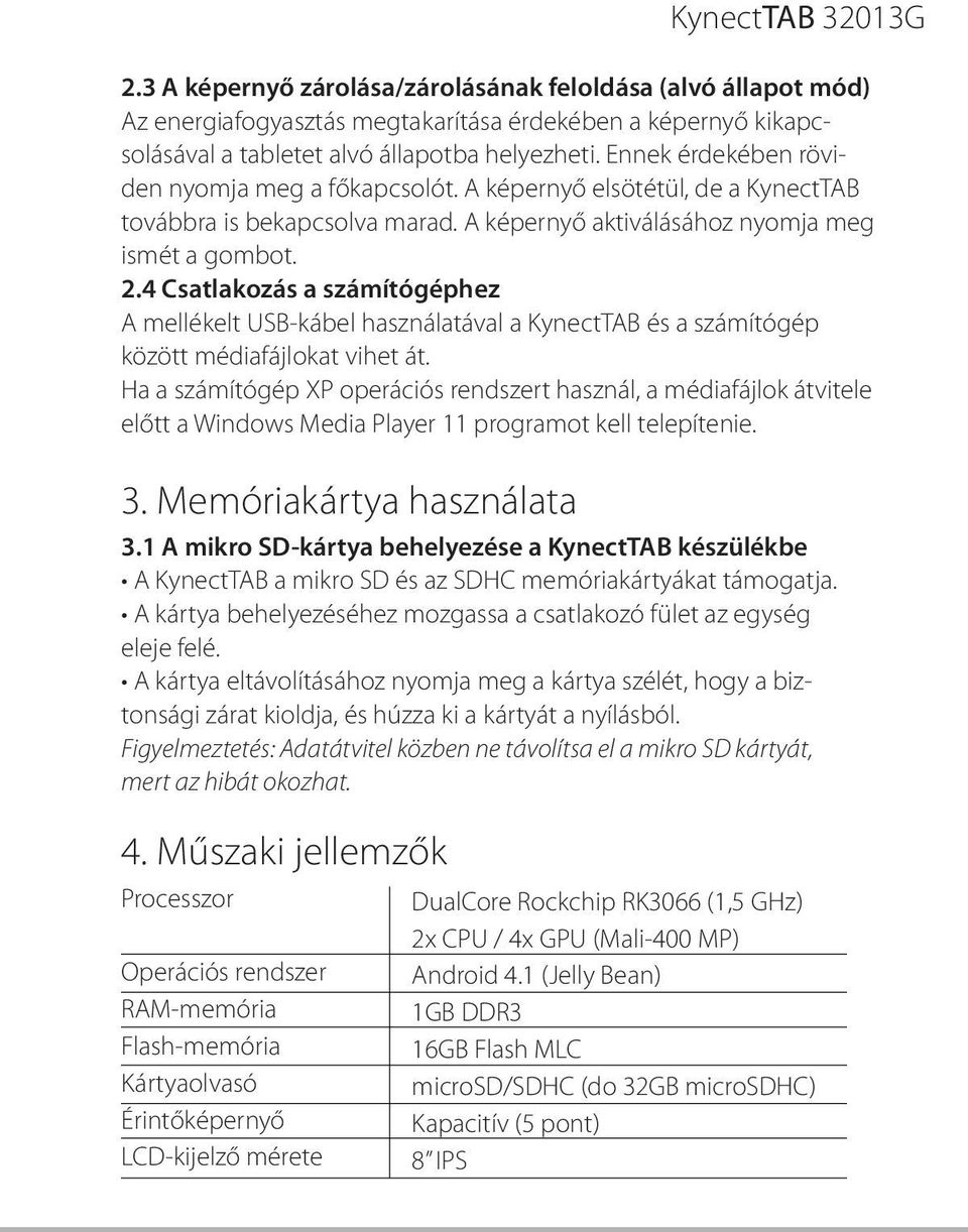 Ennek érdekében röviden nyomja meg a főkapcsolót. A képernyő elsötétül, de a KynectTAB továbbra is bekapcsolva marad. A képernyő aktiválásához nyomja meg ismét a gombot. 2.