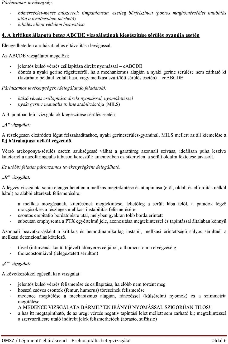 Az ABCDE vizsgálatot megelőzi: - jelentős külső vérzés csillapítása direkt nyomással cabcde - döntés a nyaki gerinc rögzítéséről, ha a mechanizmus alapján a nyaki gerinc sérülése nem zárható ki