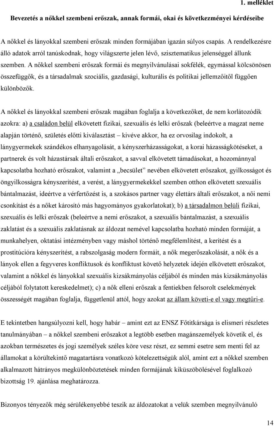 A nőkkel szembeni erőszak formái és megnyilvánulásai sokfélék, egymással kölcsönösen összefüggők, és a társadalmak szociális, gazdasági, kulturális és politikai jellemzőitől függően különbözők.