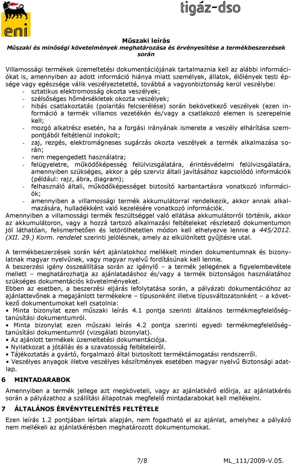 (polaritás felcserélése) bekövetkező veszélyek (ezen információ a termék villamos vezetékén és/vagy a csatlakozó elemen is szerepelnie kell; - mozgó alkatrész esetén, ha a forgási irányának ismerete