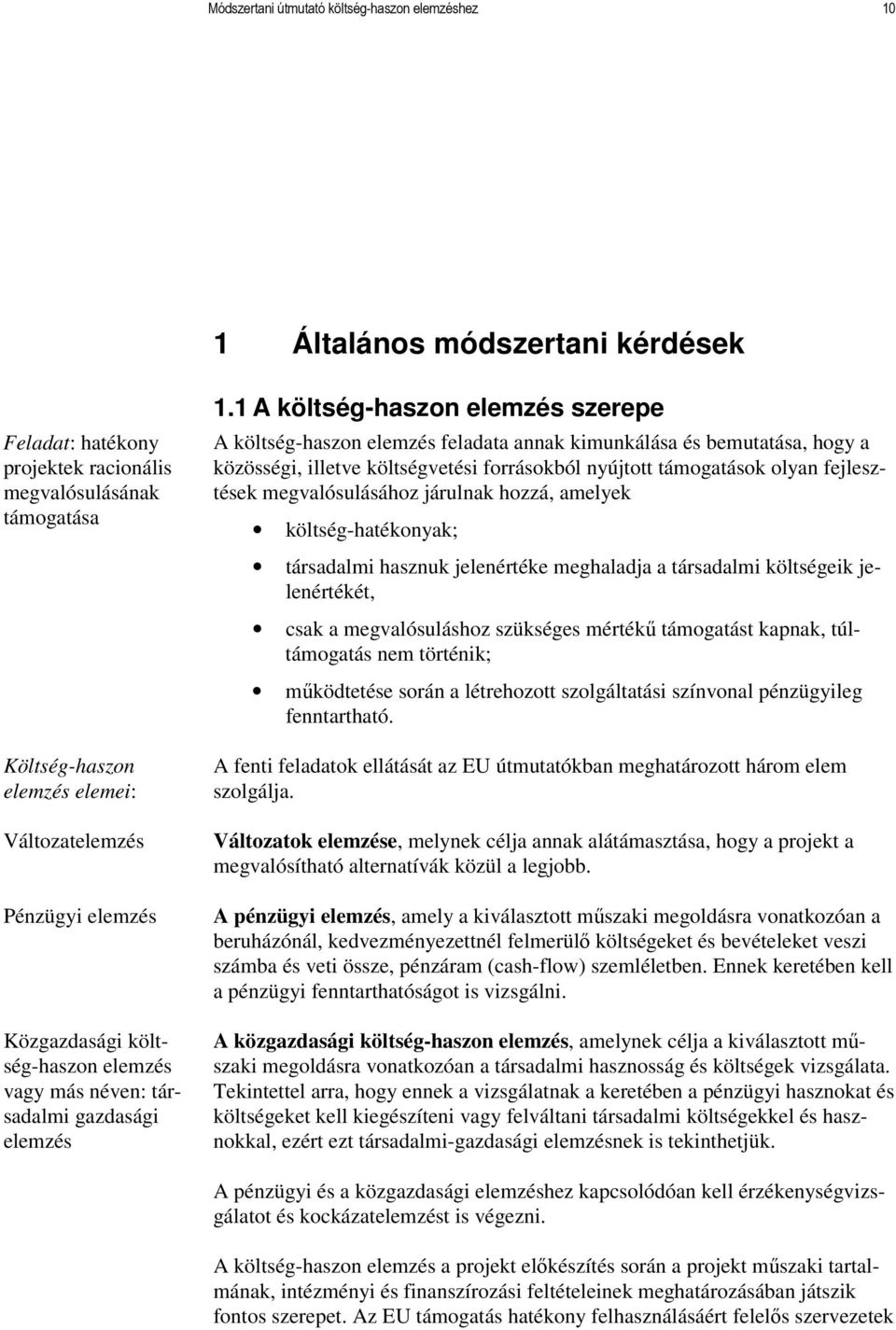 1 A költség-haszon elemzés szerepe A költség-haszon elemzés feladata annak kimunkálása és bemutatása, hogy a közösségi, illetve költségvetési forrásokból nyújtott támogatások olyan fejlesztések