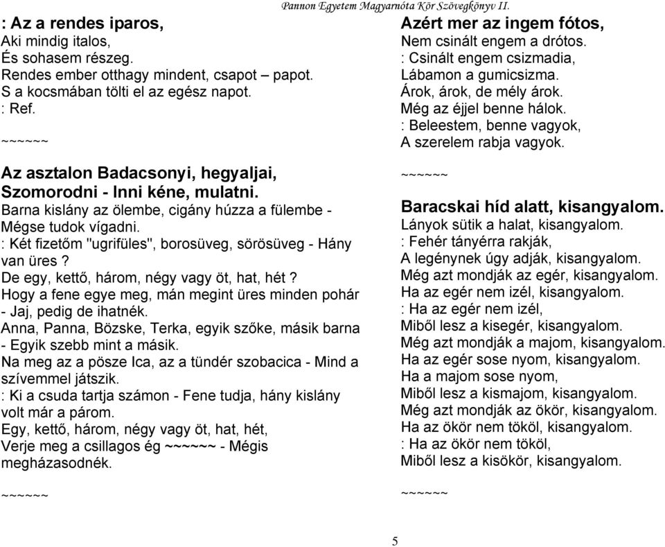 : Beleestem, benne vagyok, A szerelem rabja vagyok. Az asztalon Badacsonyi, hegyaljai, Szomorodni - Inni kéne, mulatni. Barna kislány az ölembe, cigány húzza a fülembe - Mégse tudok vígadni.