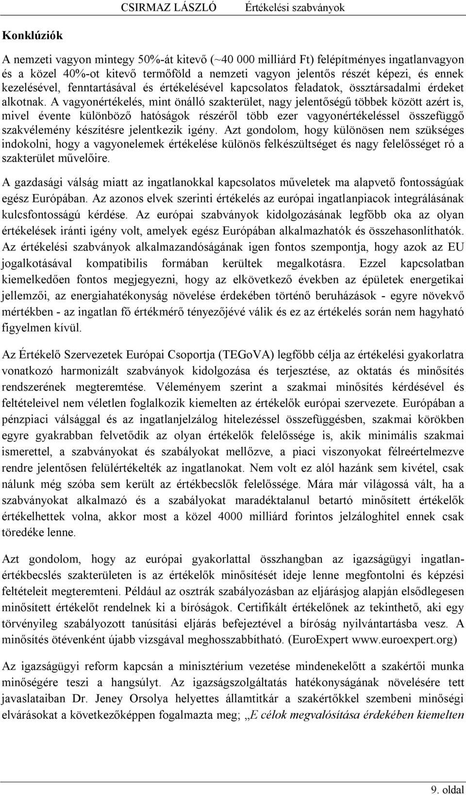 A vagyonértékelés, mint önálló szakterület, nagy jelentőségű többek között azért is, mivel évente különböző hatóságok részéről több ezer vagyonértékeléssel összefüggő szakvélemény készítésre