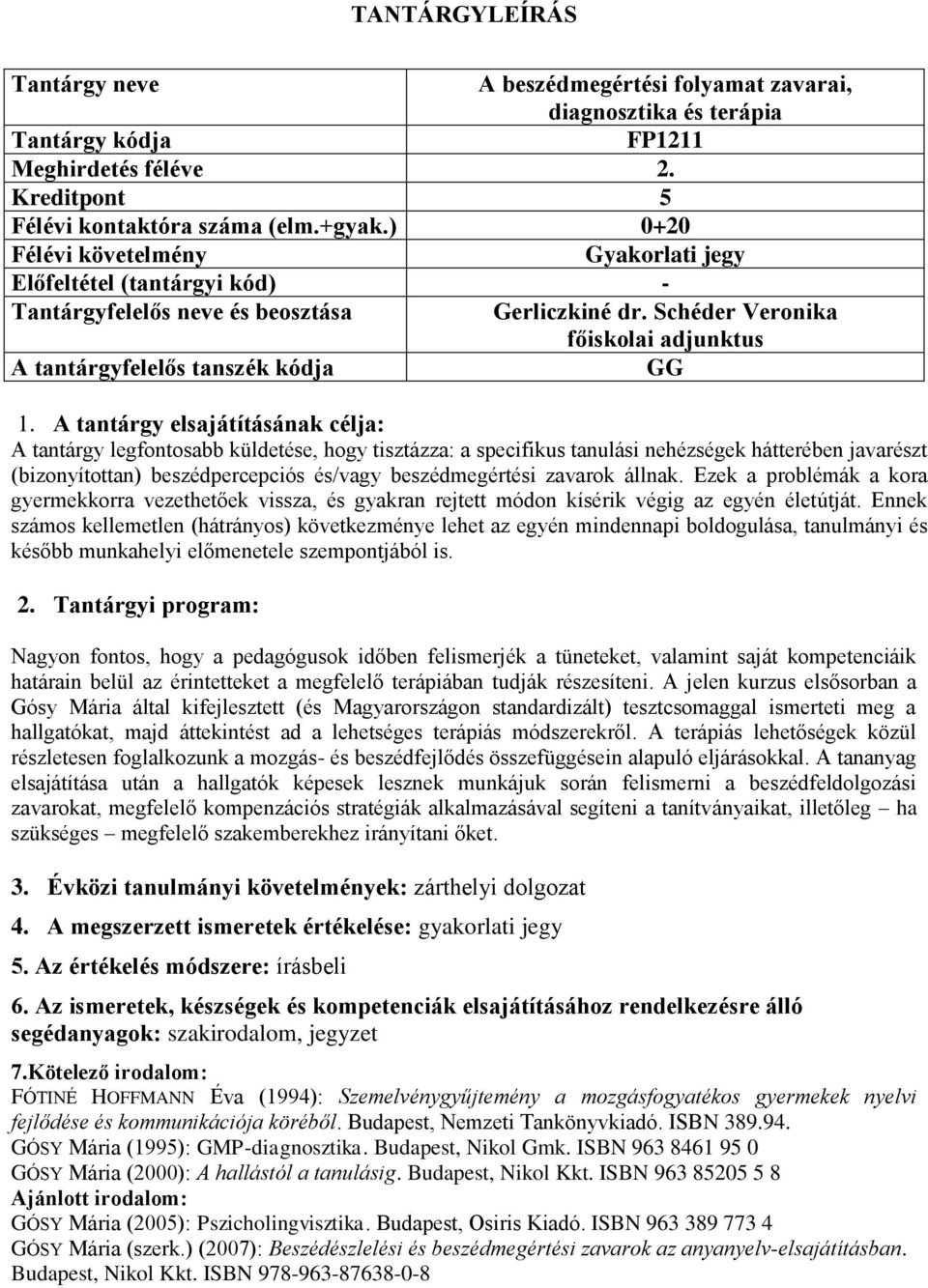 A tantárgy elsajátításának célja: A tantárgy legfontosabb küldetése, hogy tisztázza: a specifikus tanulási nehézségek hátterében javarészt (bizonyítottan) beszédpercepciós és/vagy beszédmegértési