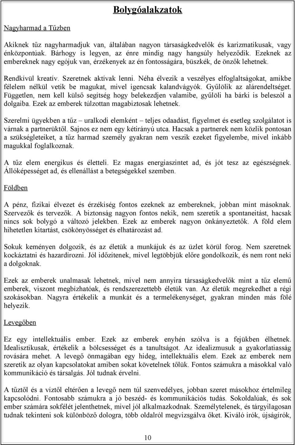 Néha élvezik a veszélyes elfoglaltságokat, amikbe félelem nélkül vetik be magukat, mivel igencsak kalandvágyók. Gyűlölik az alárendeltséget.