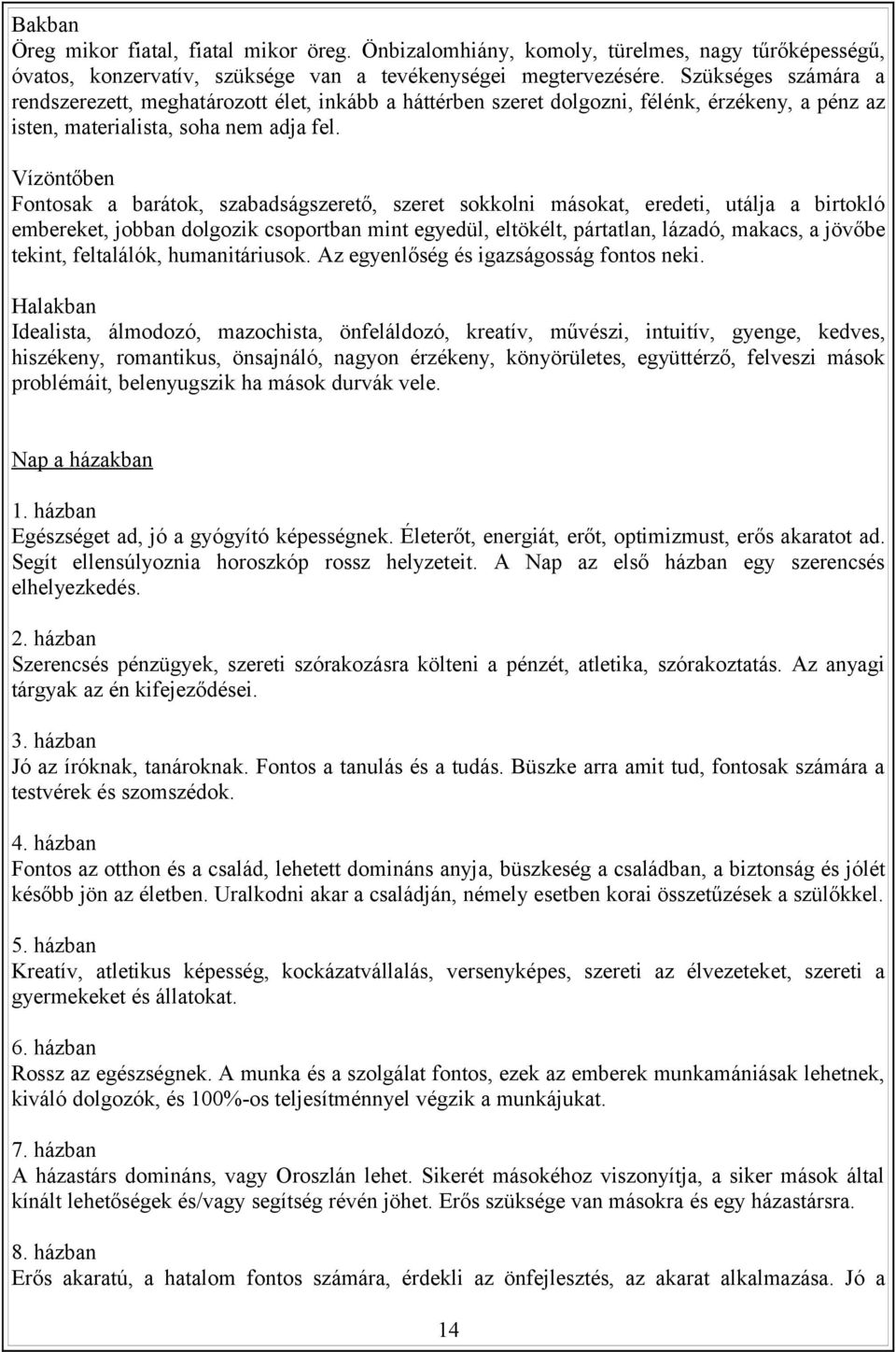 Vízöntőben Fontosak a barátok, szabadságszerető, szeret sokkolni másokat, eredeti, utálja a birtokló embereket, jobban dolgozik csoportban mint egyedül, eltökélt, pártatlan, lázadó, makacs, a jövőbe