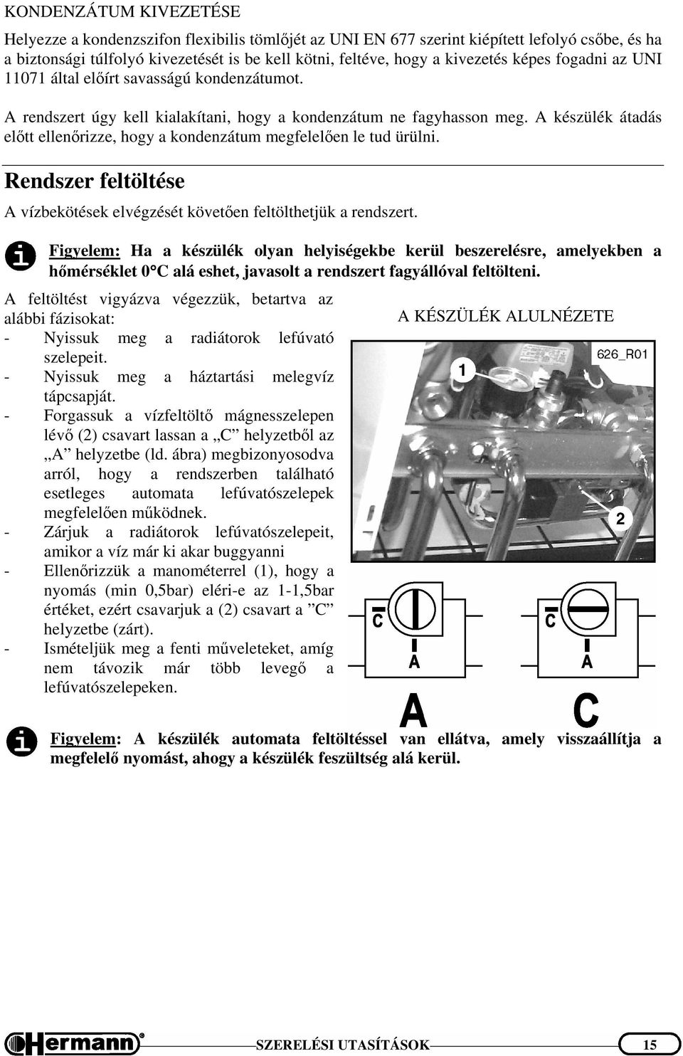 A készülék átadás előtt ellenőrizze, hogy a kondenzátum megfelelően le tud ürülni. Rendszer feltöltése A vízbekötések elvégzését követően feltölthetjük a rendszert.