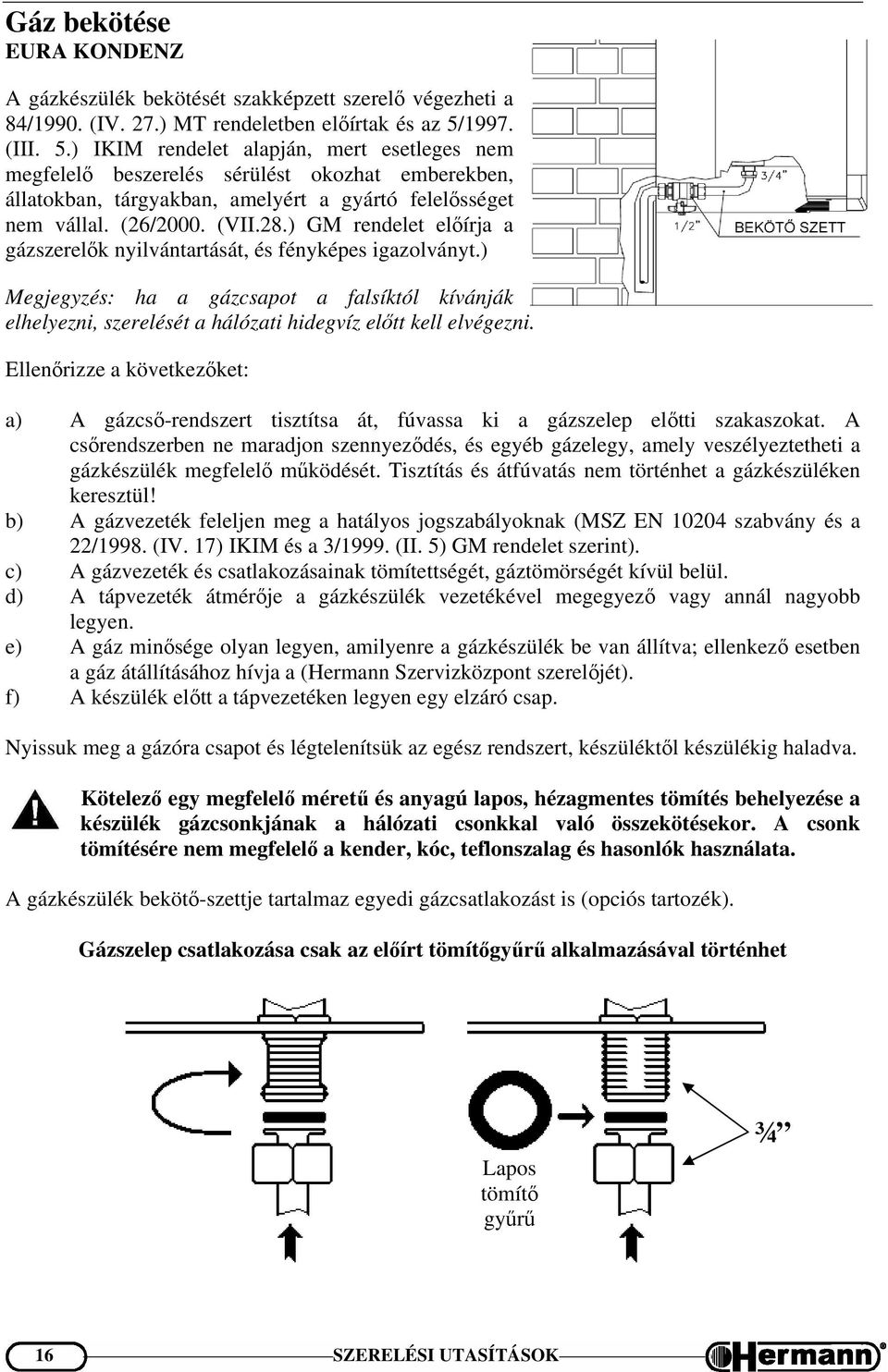 ) GM rendelet előírja a gázszerelők nyilvántartását, és fényképes igazolványt.) Megjegyzés: ha a gázcsapot a falsíktól kívánják elhelyezni, szerelését a hálózati hidegvíz előtt kell elvégezni.
