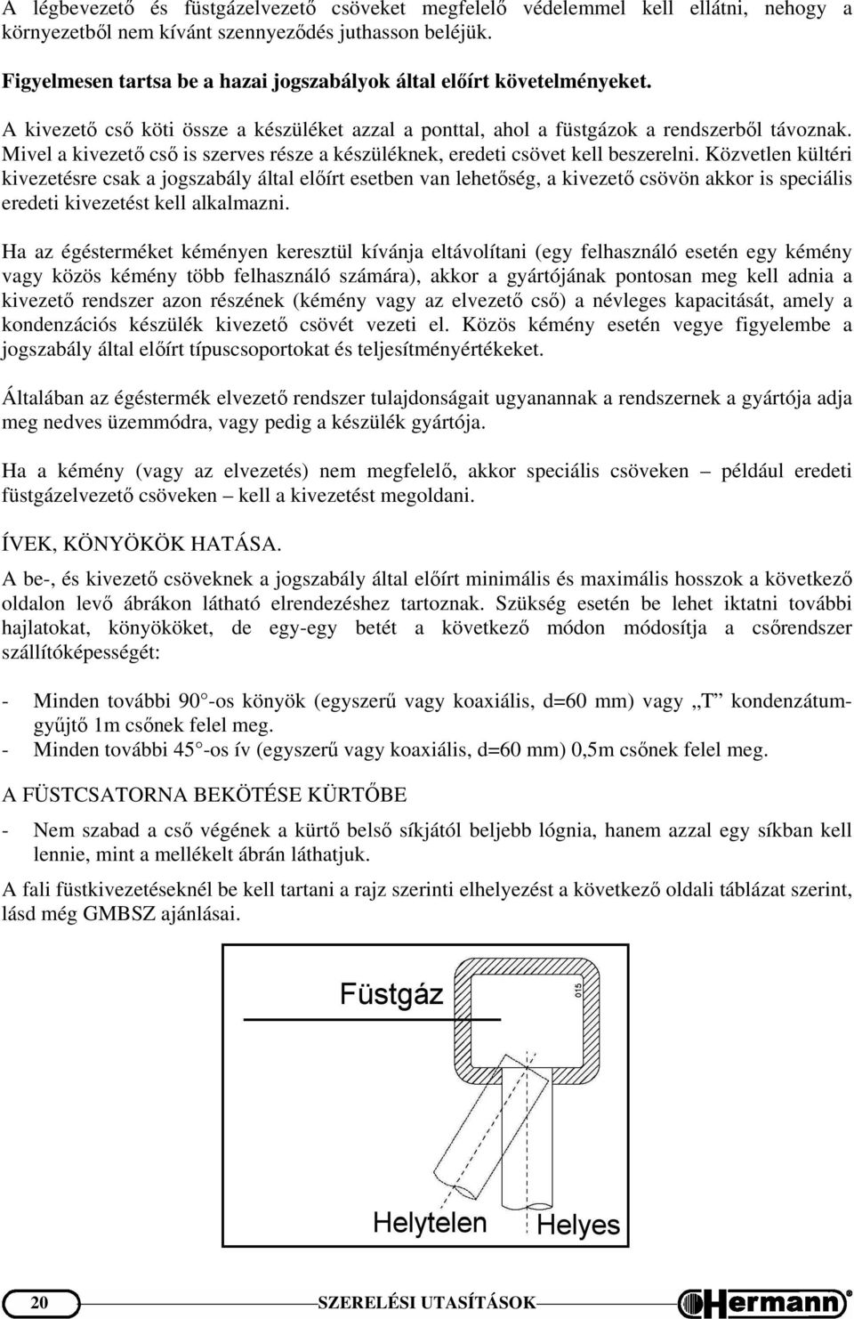 Mivel a kivezető cső is szerves része a készüléknek, eredeti csövet kell beszerelni.