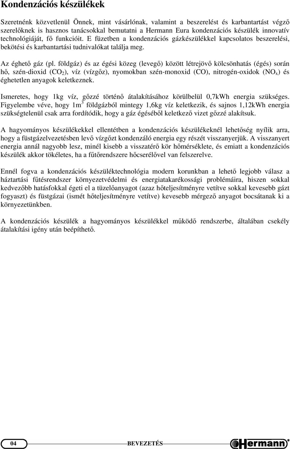 földgáz) és az égési közeg (levegő) között létrejövő kölcsönhatás (égés) során hő, szén-dioxid (CO 2 ), víz (vízgőz), nyomokban szén-monoxid (CO), nitrogén-oxidok (NO x ) és éghetetlen anyagok