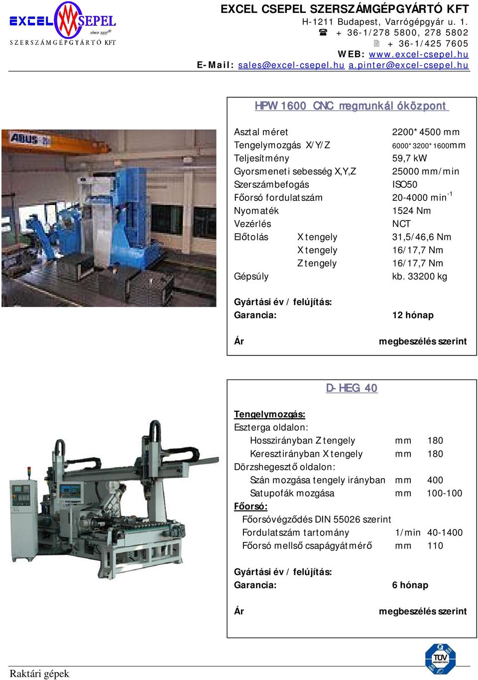 33200 kg 6000*3200*1600mm Gyártási év / felújítás: 12 hónap Ár megbeszélés szerint D-HEG 40 Tengelymozgás: Eszterga oldalon: Hosszirányban Z tengely mm 180 Keresztirányban X tengely