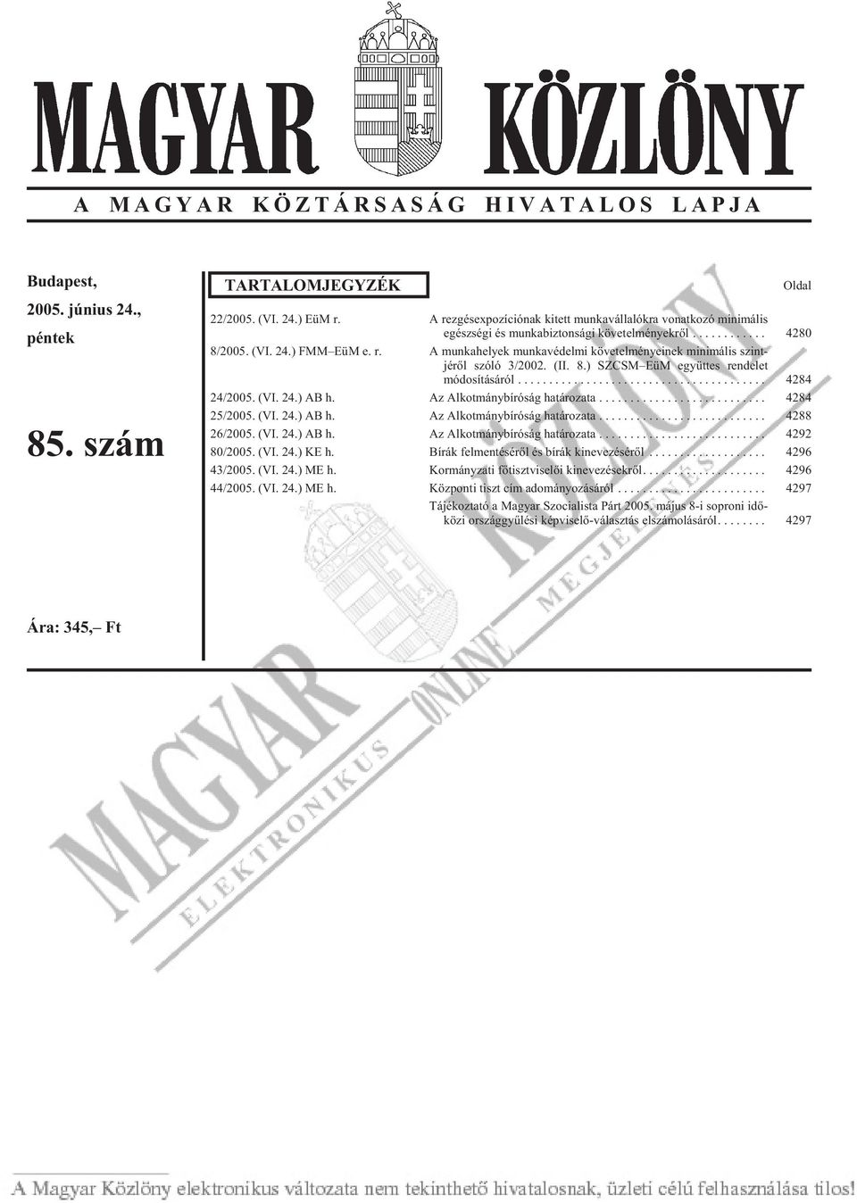 (II. 8.) SZCSM EüM együt tes ren de let módosításáról... 4284 24/2005. (VI. 24.) AB h. Az Alkotmánybíróság határozata... 4284 25/2005. (VI. 24.) AB h. Az Alkotmánybíróság határozata... 4288 26/2005.
