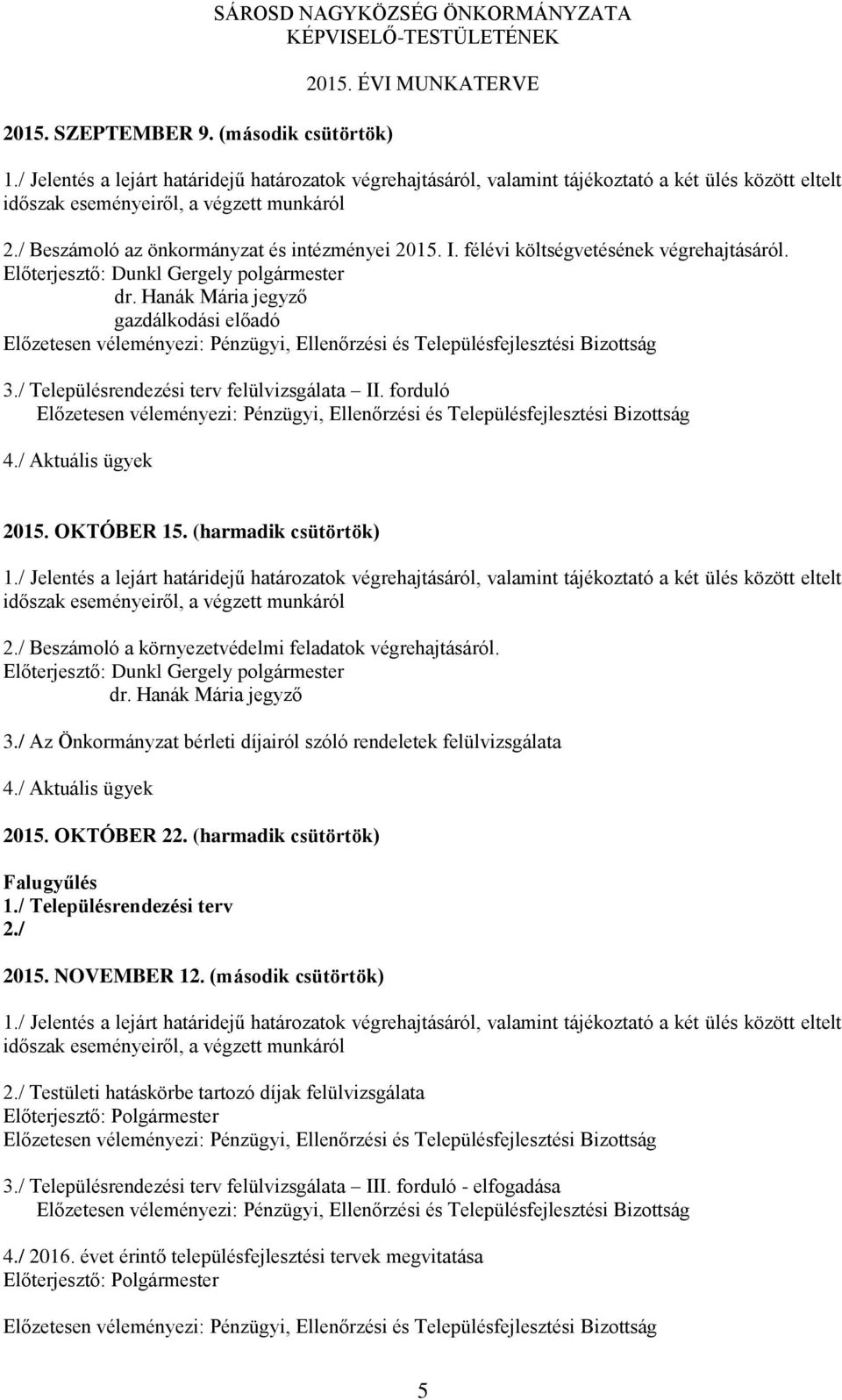 / Az Önkormányzat bérleti díjairól szóló rendeletek felülvizsgálata 2015. OKTÓBER 22. (harmadik csütörtök) Falugyűlés 1./ Településrendezési terv 2./ 2015. NOVEMBER 12. (második csütörtök) 2.