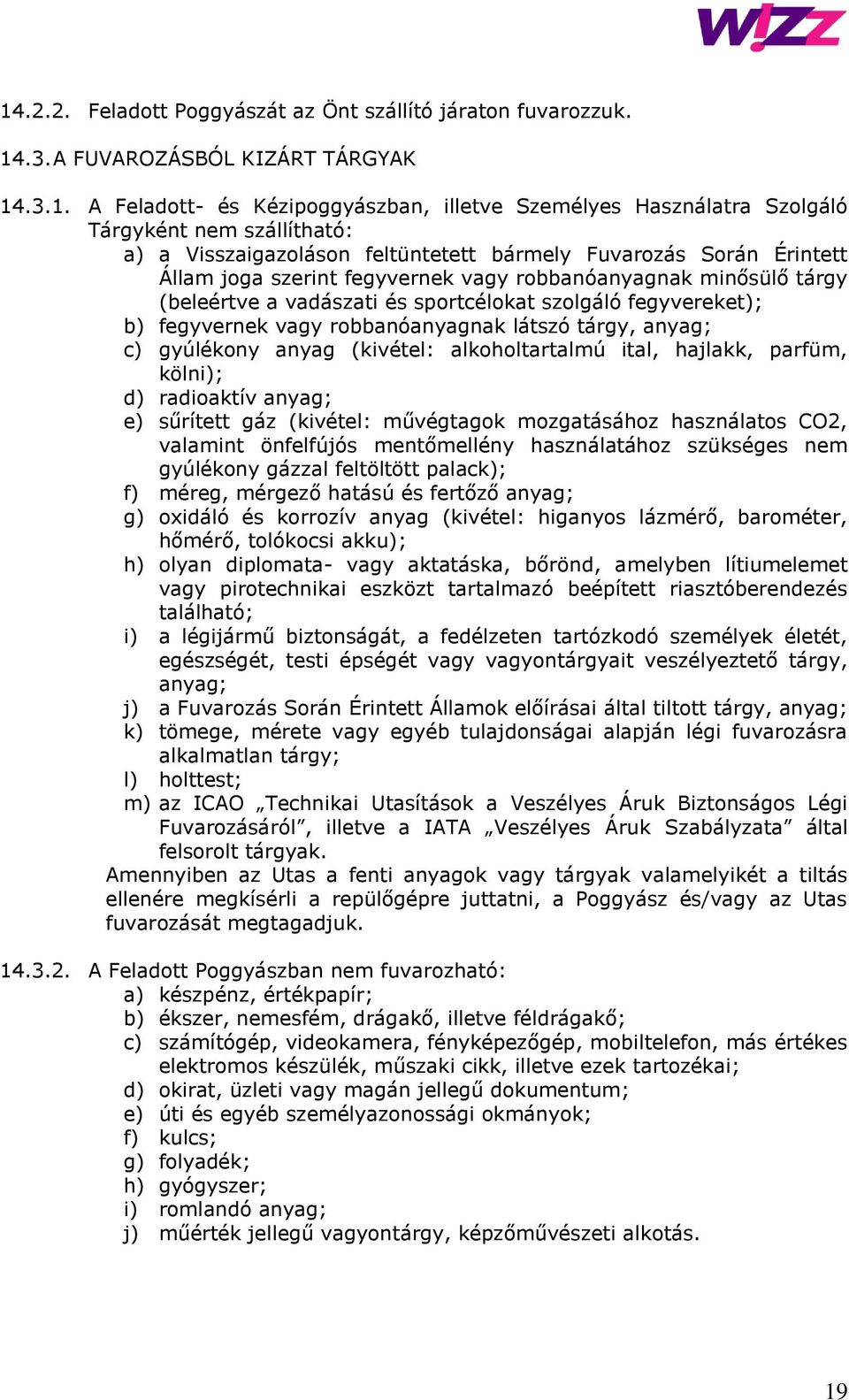 fegyvereket); b) fegyvernek vagy robbanóanyagnak látszó tárgy, anyag; c) gyúlékony anyag (kivétel: alkoholtartalmú ital, hajlakk, parfüm, kölni); d) radioaktív anyag; e) sűrített gáz (kivétel: