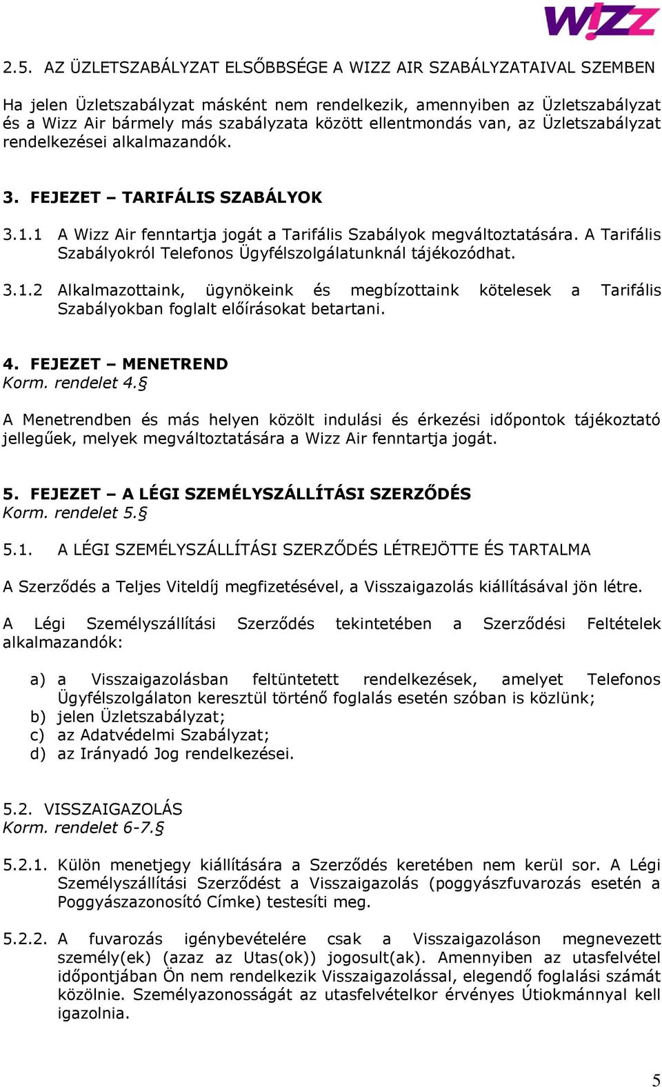 A Tarifális Szabályokról Telefonos Ügyfélszolgálatunknál tájékozódhat. 3.1.2 Alkalmazottaink, ügynökeink és megbízottaink kötelesek a Tarifális Szabályokban foglalt előírásokat betartani. 4.