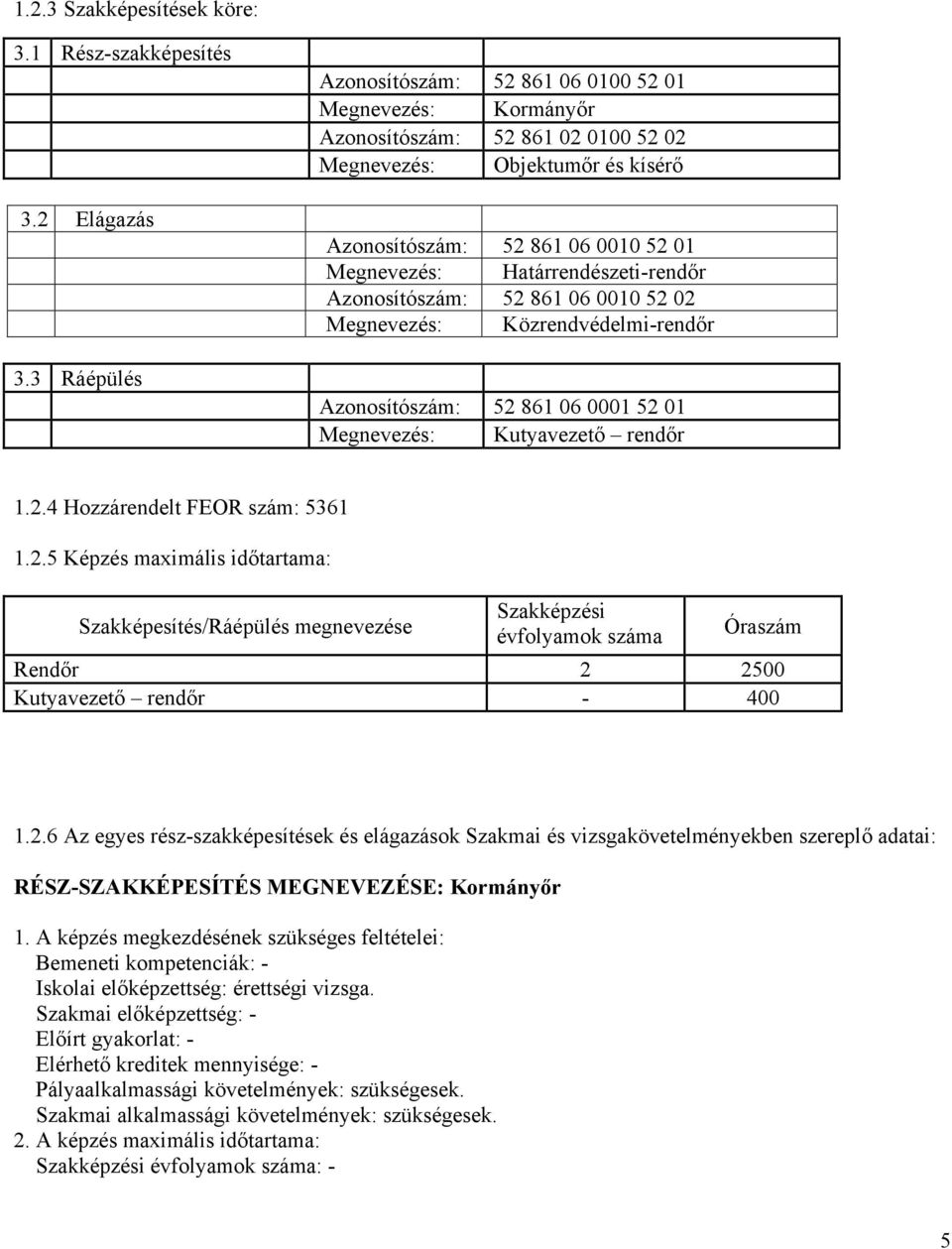 Határrendészeti-rendőr Azonosítószám: 52 861 0010 52 02 Megnevezés: Közrendvédelmi-rendőr Azonosítószám: 52 861 0001 52 01 Megnevezés: Kutyavezető rendőr 1.2.4 Hozzárendelt FEOR szám: 5361 1.2.5 Képzés maximális időtartama: Szakképesítés/Ráépülés megnevezése Szakképzési évfolyamok száma Óraszám Rendőr 2 2500 Kutyavezető rendőr - 400 1.