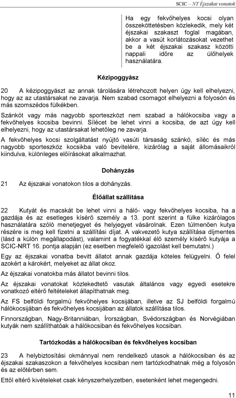 Nem szabad csomagot elhelyezni a folyosón és más szomszédos fülkékben. Szánkót vagy más nagyobb sporteszközt nem szabad a hálókocsiba vagy a fekvőhelyes kocsiba bevinni.