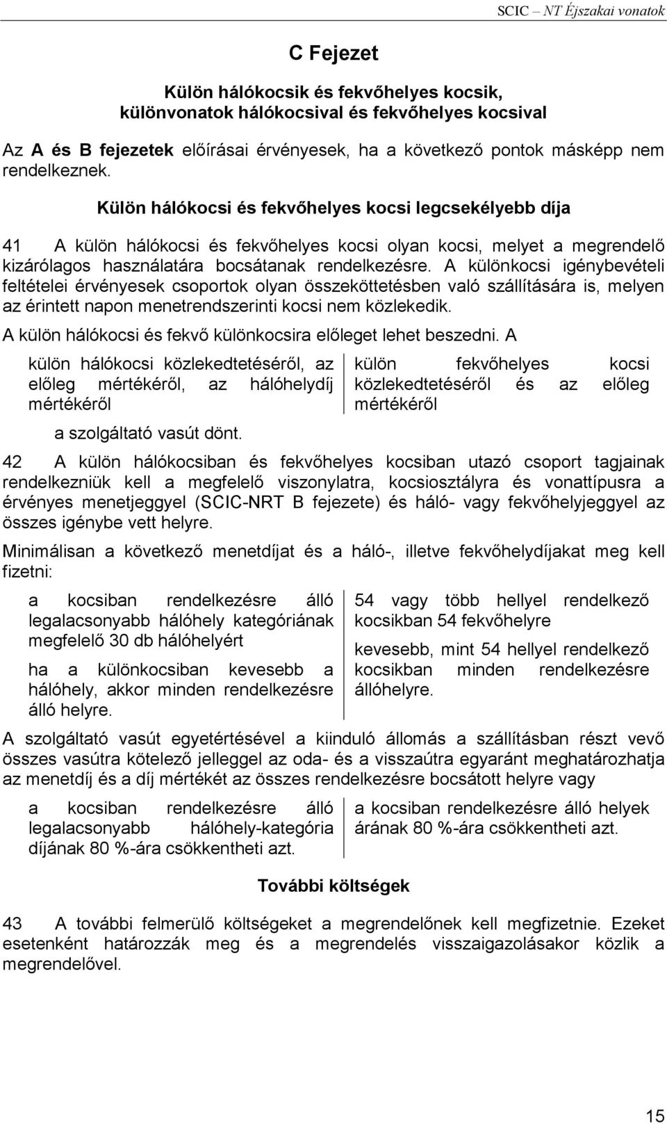 A különkocsi igénybevételi feltételei érvényesek csoportok olyan összeköttetésben való szállítására is, melyen az érintett napon menetrendszerinti kocsi nem közlekedik.