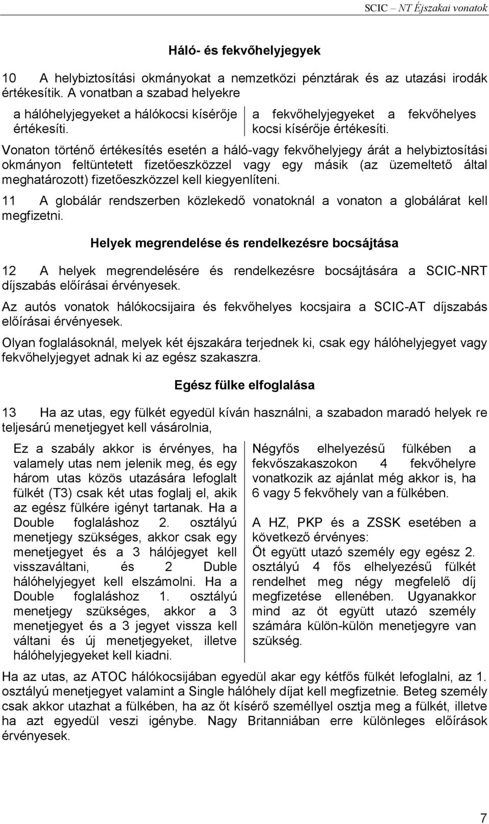 Vonaton történő értékesítés esetén a háló-vagy fekvőhelyjegy árát a helybiztosítási okmányon feltüntetett fizetőeszközzel vagy egy másik (az üzemeltető által meghatározott) fizetőeszközzel kell