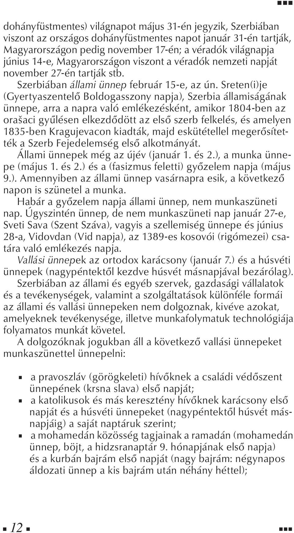 Sreten(i)je (Gyertyaszentelő Boldogasszony napja), Szerbia államiságának ünnepe, arra a napra való emlékezésként, amikor 1804-ben az orašaci gyűlésen elkezdődött az első szerb felkelés, és amelyen