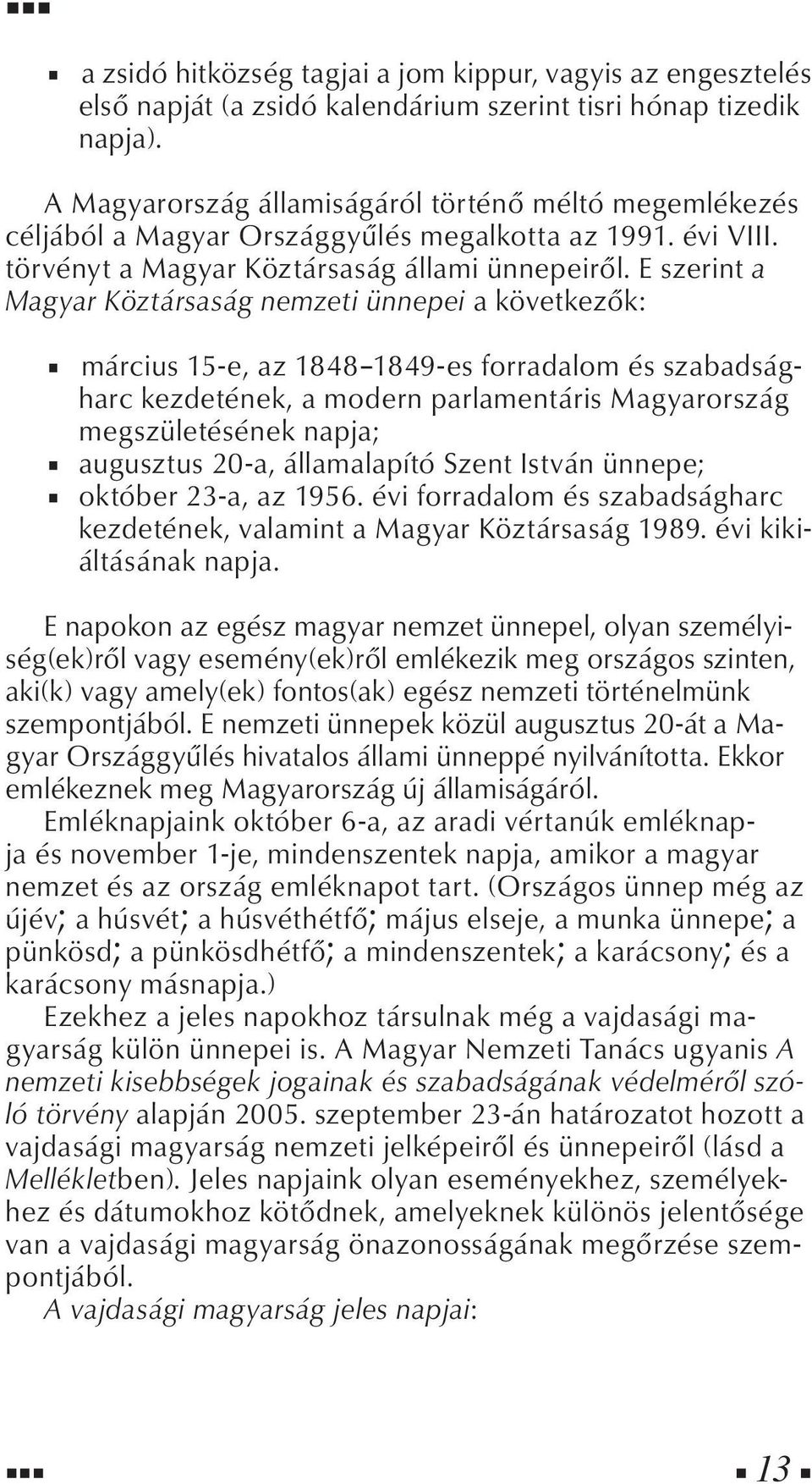 E szerint a Magyar Köztársaság nemzeti ünnepei a következők: március 15-e, az 1848 1849-es forradalom és szabadságharc kezdetének, a modern parlamentáris Magyarország megszületésének napja; augusztus