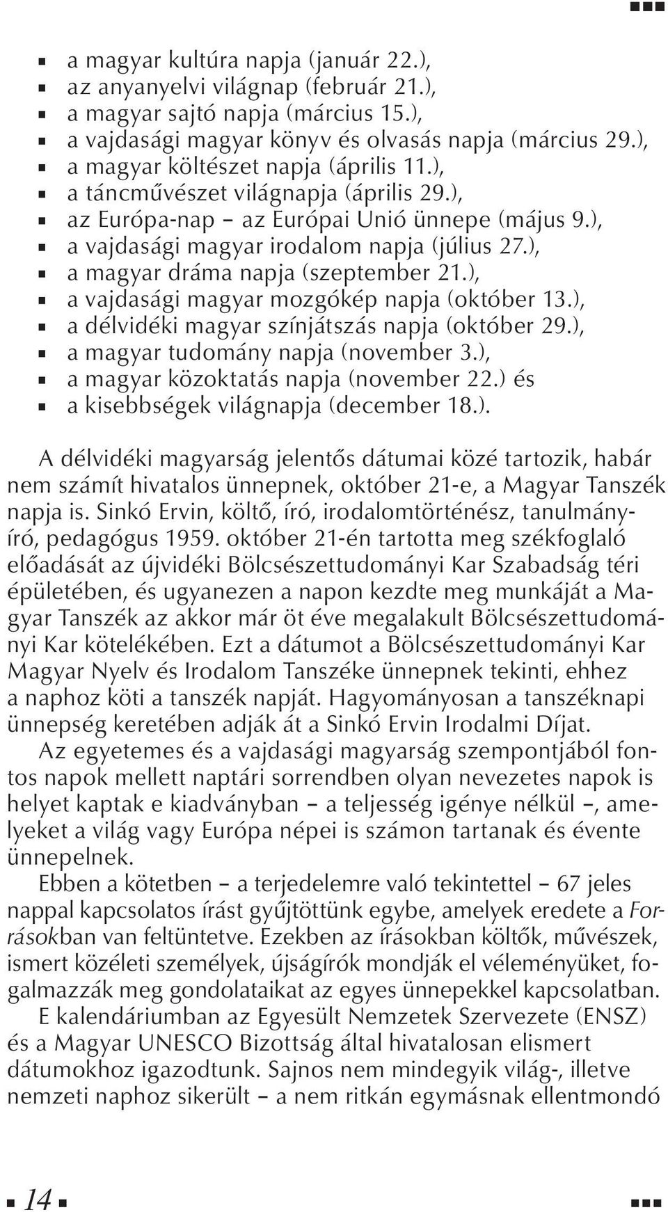), a magyar dráma napja (szeptember 21.), a vajdasági magyar mozgókép napja (október 13.), a délvidéki magyar színjátszás napja (október 29.), a magyar tudomány napja (november 3.