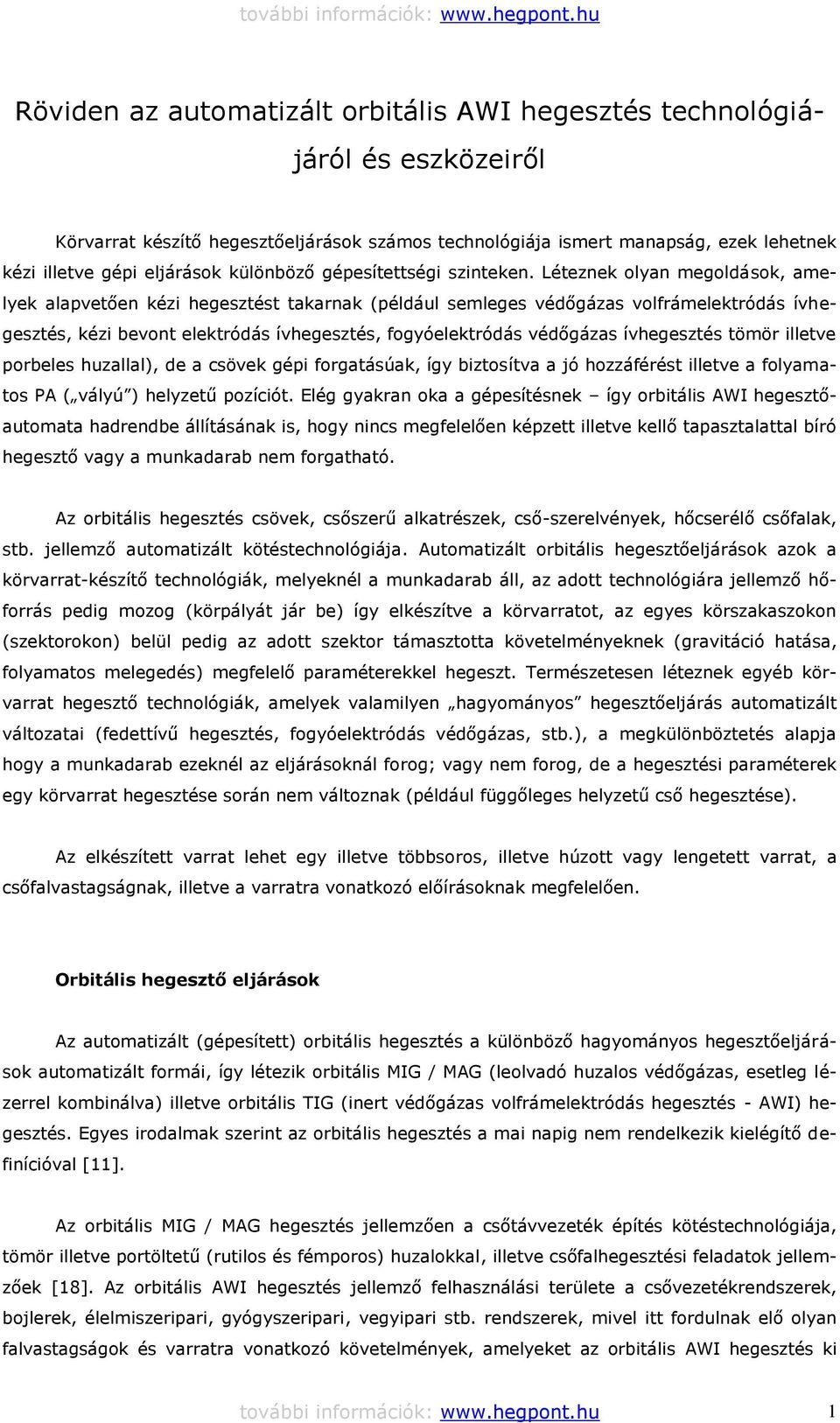 Léteznek olyan megoldások, amelyek alapvetően kézi hegesztést takarnak (például semleges védőgázas volfrámelektródás ívhegesztés, kézi bevont elektródás ívhegesztés, fogyóelektródás védőgázas