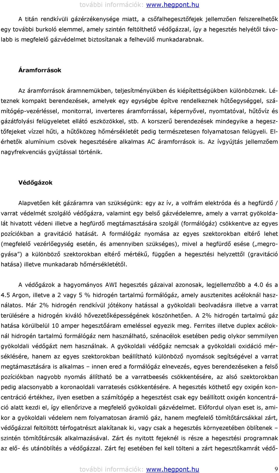 Léteznek kompakt berendezések, amelyek egy egységbe építve rendelkeznek hűtőegységgel, számítógép-vezérléssel, monitorral, inverteres áramforrással, képernyővel, nyomtatóval, hűtővíz és gázátfolyási