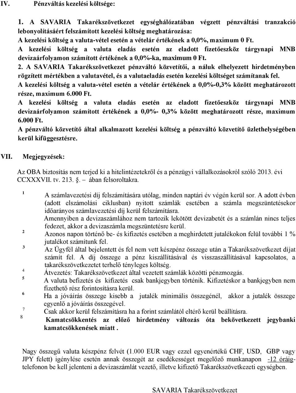 a 0,0%, maximum 0 Ft. A kezelési költség a valuta eladás esetén az eladott fizetőeszköz tárgynapi MNB devizaárfolyamon számított értékének a 0,0%ka, maximum 0 Ft. 2.