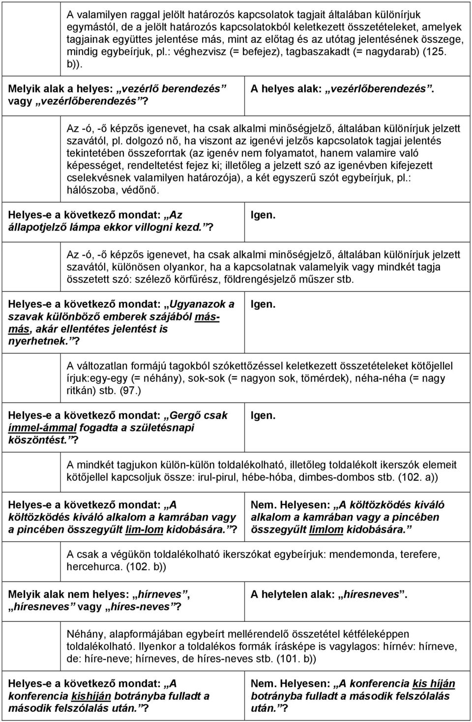 A helyes alak: vezérlőberendezés. Az -ó, -ő képzős igenevet, ha csak alkalmi minőségjelző, általában különírjuk jelzett szavától, pl.