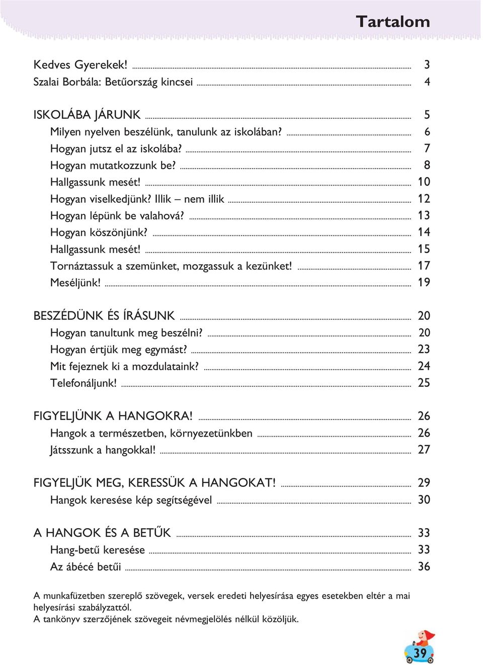 ... 15 Tornáztassuk a szemünket, mozgassuk a kezünket!... 17 Meséljünk!... 19 BESZÉDÜNK ÉS ÍRÁSUNK... 20 Hogyan tanultunk meg beszélni?... 20 Hogyan értjük meg egymást?