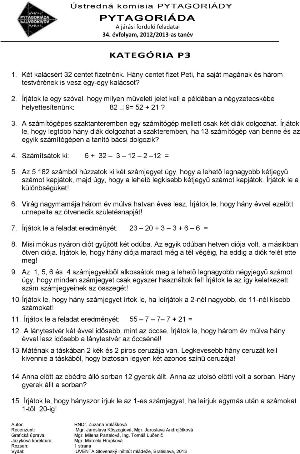 Írjátok le, hogy legtöbb hány diák dolgozhat a szakteremben, ha 13 számítógép van benne és az egyik számítógépen a tanító bácsi dolgozik? 4. Számítsátok ki: 6 + 32 3 12 2 12 = 5.