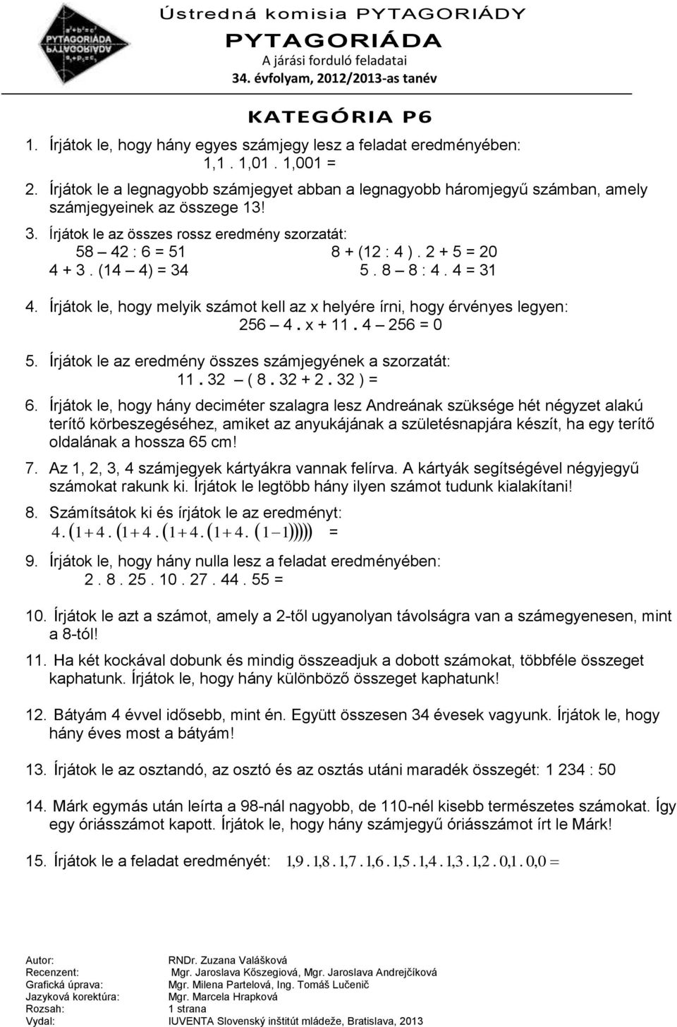 2 + 5 = 20 4 + 3. (14 4) = 34 5. 8 8 : 4. 4 = 31 4. Írjátok le, hogy melyik számot kell az x helyére írni, hogy érvényes legyen: 256 4. x + 11. 4 256 = 0 5.